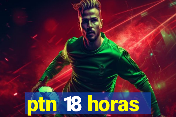 ptn 18 horas