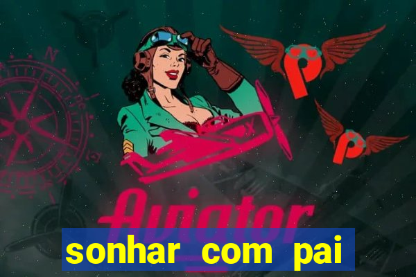 sonhar com pai jogo do bicho
