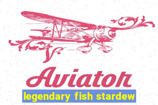 legendary fish stardew