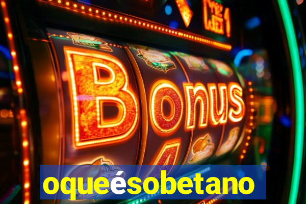 oqueésobetano