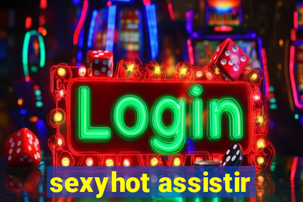 sexyhot assistir