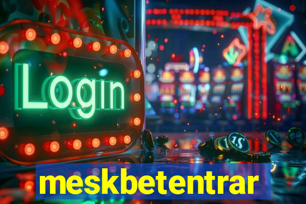meskbetentrar