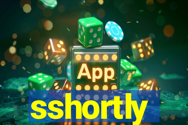 sshortly