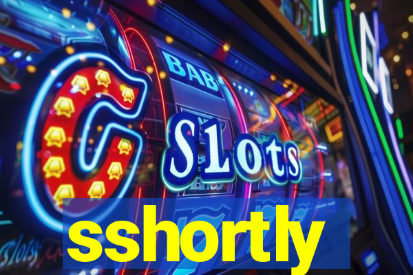 sshortly